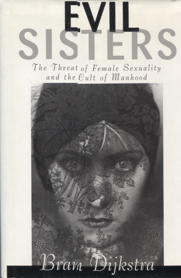 Item #13806 Evil Sisters: The Threat of Female Sexuality and the Cult of Manhood. Bram Dijkstra.