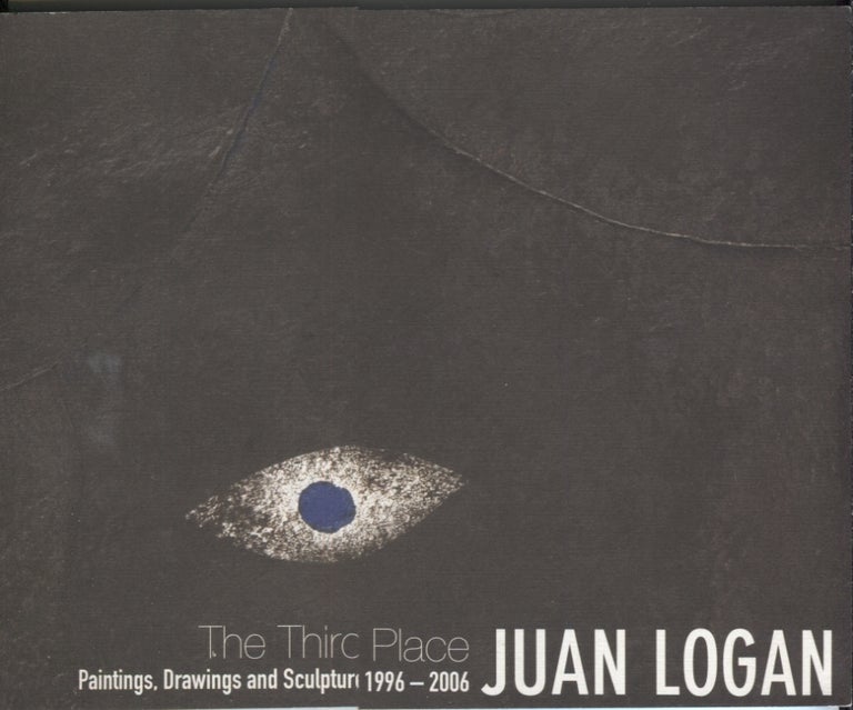 Item #20883 Juan Logan: The Third Place; Paintings, Drawings and Sculpture 1996-2006. Art Exhibition Catalog.