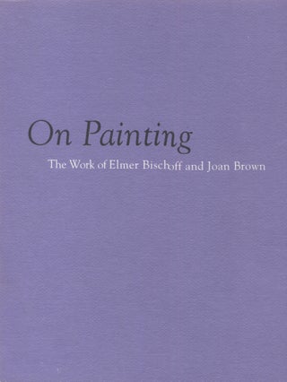 Item #20889 On Painting; The Work of Elmer Bischoff and Joan Brown. Kenneth Baker, introduction