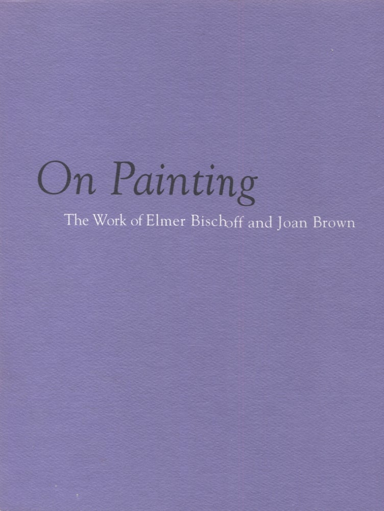 Item #20889 On Painting; The Work of Elmer Bischoff and Joan Brown. Kenneth Baker, introduction.