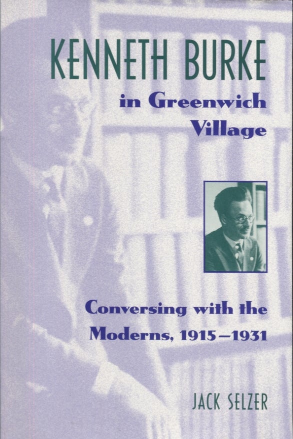 Item #20986 Kenneth Burke in Greenwich Village; Conversing withe Moderns, 1915-1931. Jack Selzer.