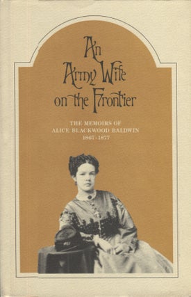 Item #21214 An Army Wife on the Frontier; The Memoirs of Alice Blackwood Baldwin 1867-1877. Alice...