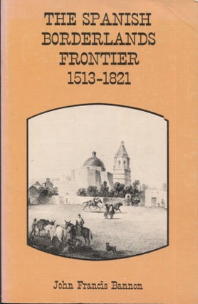 Item #21218 The Spanish Borderlands Frontier 1513-1821. John Francis Bannon
