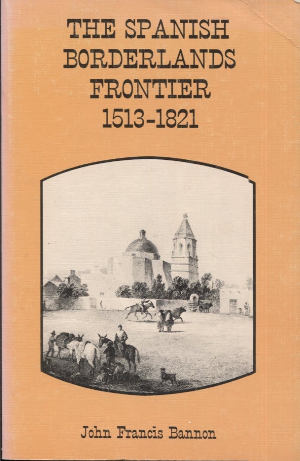 Item #21218 The Spanish Borderlands Frontier 1513-1821. John Francis Bannon.