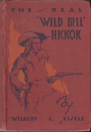 Item #21247 The Real "Wild Bill" Hickok; Famous Scout and Knight Chivalric of the Plains--A True...