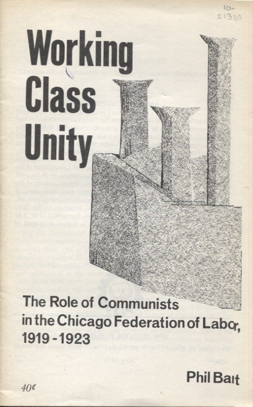 Item #21320 WORKING CLASS UNITY; The Role of Communists in the Chicago Federation of Labor, 1919-1923. Phil Bart.