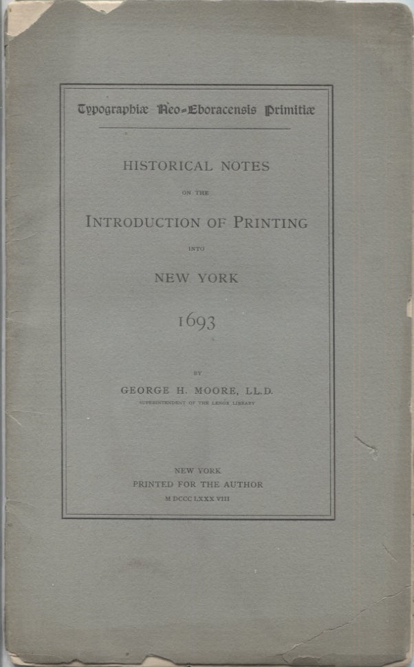 Item #21343 HISTORICAL NOTES ON THE INTRODUCTION OF PRINTING INTO NEW YORK 1693; Typographiae Neo-Eboracensis Primitiae. George H. LL D. Moore.