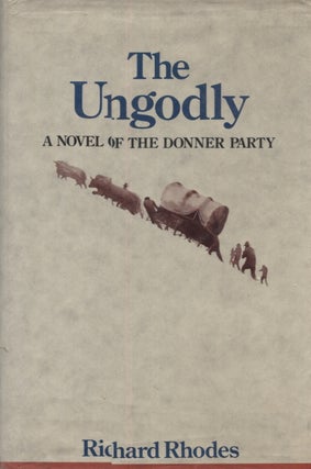 Item #21410 THE UNGODLY; A Novel of the Donner Party. Richard Rhodes