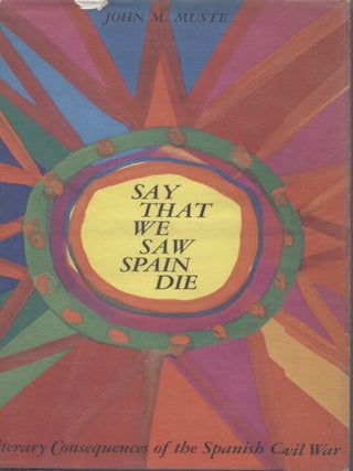 Item #21498 SAY THAT WE SAW SPAIN DIE; Literary Consequences of the Spanish Civil War. John M. Muste