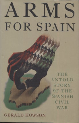Item #21502 ARMS FOR SPAIN; The Untold Story of the Spanish Civil War. Gerald Howson