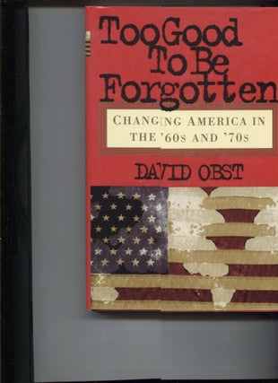 Item #21582 TOO GOOD TO BE FORGOTTEN; Changing America in the '60 and '70s. David Obst